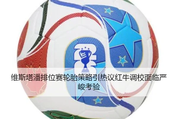 维斯塔潘排位赛轮胎策略引热议红牛调校面临严峻考验 - SPORTS